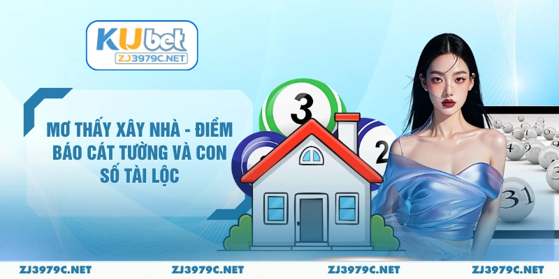 Mơ Thấy Xây Nhà - Điềm Báo Cát Tường Và Con Số Tài Lộc