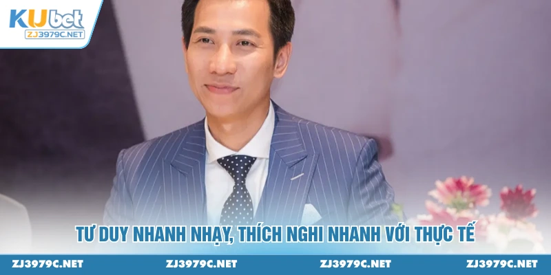 Tư duy nhanh nhạy, thích nghi nhanh với thực tế